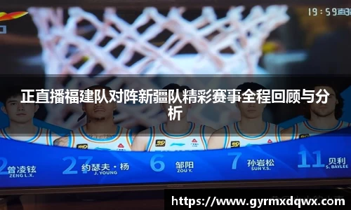 正直播福建队对阵新疆队精彩赛事全程回顾与分析
