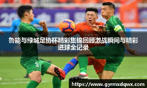 鲁能与绿城足协杯精彩集锦回顾激战瞬间与精彩进球全记录